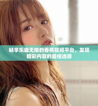 畅享乐趣无限的香蕉视频平台，发现精彩内容的最佳选择