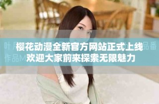 樱花动漫全新官方网站正式上线 欢迎大家前来探索无限魅力