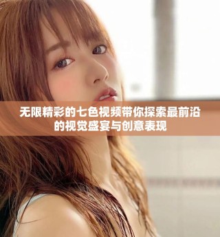 无限精彩的七色视频带你探索最前沿的视觉盛宴与创意表现