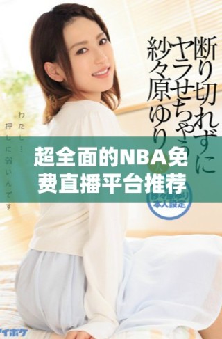超全面的NBA免费直播平台推荐 让球迷畅享赛事激情