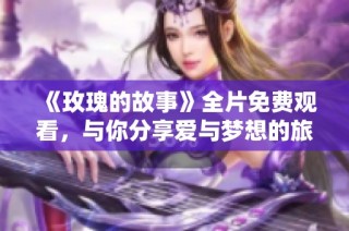 《玫瑰的故事》全片免费观看，与你分享爱与梦想的旅程