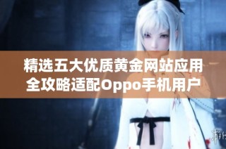 精选五大优质黄金网站应用全攻略适配Oppo手机用户