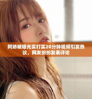 阿娇被曝光实打实20分钟视频引发热议，网友纷纷发表评论