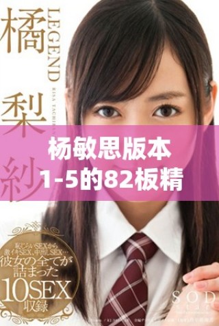 杨敏思版本1-5的82板精彩解析与深度剖析