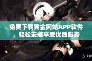 免费下载黄金网站APP软件，轻松安装享受优质服务