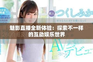 魅影直播全新体验：探索不一样的互动娱乐世界