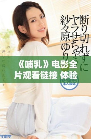 《哺乳》电影全片观看链接 体验深刻的母爱与生命的交融