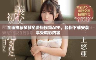 全面推荐多款免费短视频APP，轻松下载安装享受精彩内容