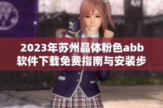 2023年苏州晶体粉色abb软件下载免费指南与安装步骤分享