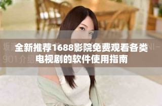 全新推荐1688影院免费观看各类电视剧的软件使用指南