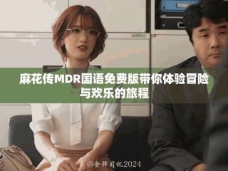麻花传MDR国语免费版带你体验冒险与欢乐的旅程