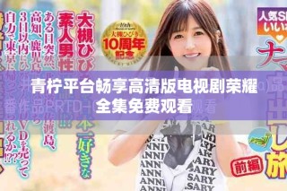 青柠平台畅享高清版电视剧荣耀全集免费观看