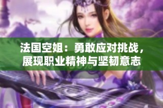 法国空姐：勇敢应对挑战，展现职业精神与坚韧意志