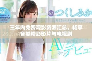三年内免费观影资源汇总，畅享各类精彩影片与电视剧