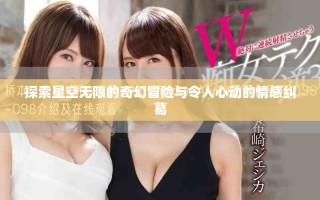 探索星空无限的奇幻冒险与令人心动的情感纠葛