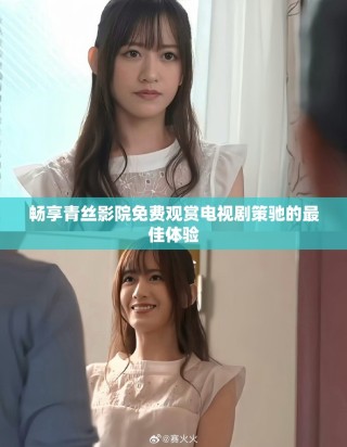 畅享青丝影院免费观赏电视剧策驰的最佳体验