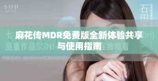麻花传MDR免费版全新体验共享与使用指南