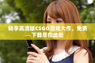 畅享高清版CSGO游戏大作，免费下载尽在此处
