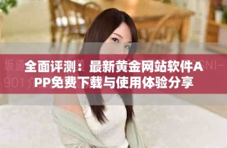 全面评测：最新黄金网站软件APP免费下载与使用体验分享