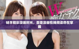 畅享精彩漫画时光，歪歪漫画在线阅读尽在掌握