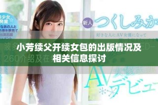 小芳续父开续女包的出版情况及相关信息探讨