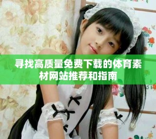 寻找高质量免费下载的体育素材网站推荐和指南