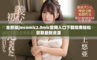 全新版jmcomic2.0mic官网入口下载指南轻松获取最新资源