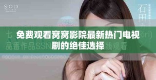 免费观看窝窝影院最新热门电视剧的绝佳选择