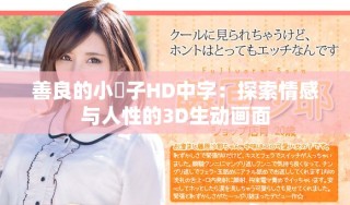 善良的小峓子HD中字：探索情感与人性的3D生动画面