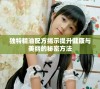 独特精油配方揭示提升健康与美丽的秘密方法
