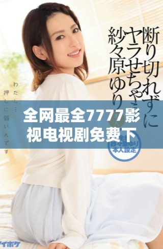 全网最全7777影视电视剧免费下载渠道揭秘