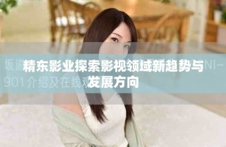 精东影业探索影视领域新趋势与发展方向