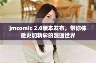 jmcomic 2.0版本发布，带你体验更加精彩的漫画世界
