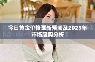 今日黄金价格更新预测及2025年市场趋势分析