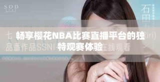 畅享樱花NBA比赛直播平台的独特观赛体验