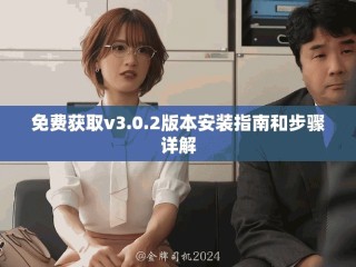 免费获取v3.0.2版本安装指南和步骤详解