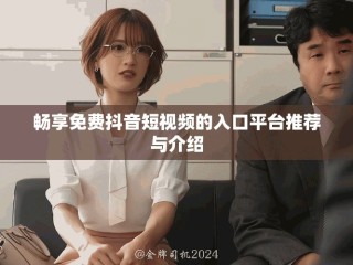 畅享免费抖音短视频的入口平台推荐与介绍