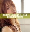 尽情享受少女哔哩哔哩平台上的免费高清观看体验与精彩内容