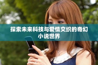探索未来科技与爱情交织的奇幻小说世界