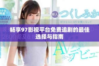 畅享97影视平台免费追剧的最佳选择与指南