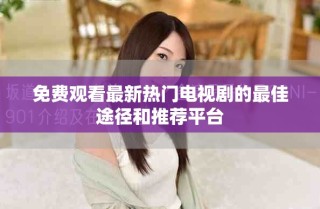 免费观看最新热门电视剧的最佳途径和推荐平台