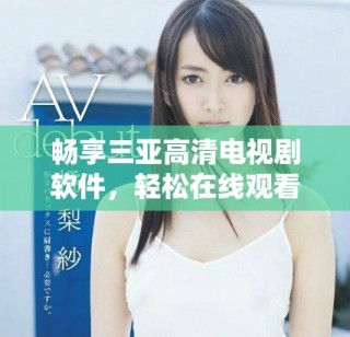 畅享三亚高清电视剧软件，轻松在线观看精彩剧集