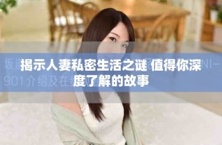 揭示人妻私密生活之谜 值得你深度了解的故事