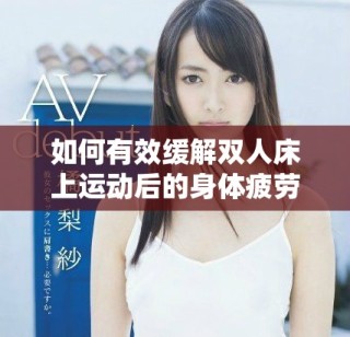 如何有效缓解双人床上运动后的身体疲劳与不适