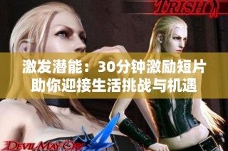 激发潜能：30分钟激励短片助你迎接生活挑战与机遇