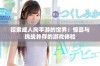 探索成人向手游的世界：惊喜与挑战并存的游戏体验