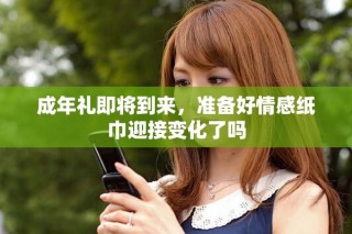 成年礼即将到来，准备好情感纸巾迎接变化了吗
