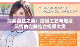 探索蕾丝之美：细腻工艺与魅惑风情的完美结合视频大赏