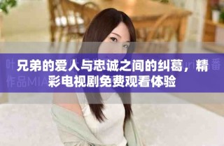 兄弟的爱人与忠诚之间的纠葛，精彩电视剧免费观看体验