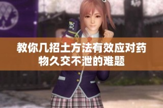 教你几招土方法有效应对药物久交不泄的难题